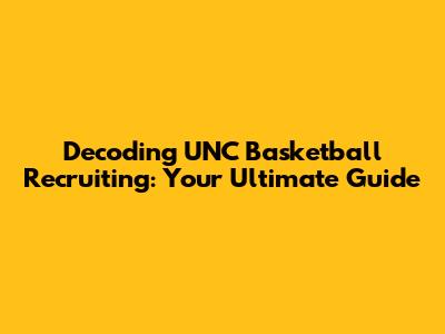 Decoding UNC Basketball Recruiting: Your Ultimate Guide