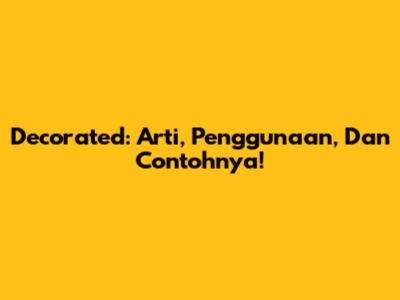 Decorated: Arti, Penggunaan, Dan Contohnya!