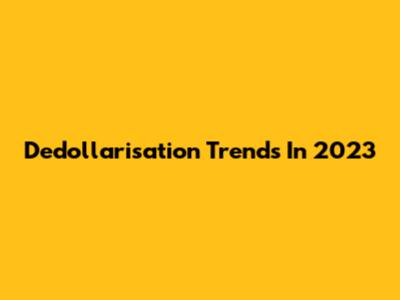 Dedollarisation Trends In 2023