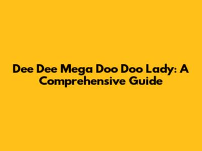 Dee Dee Mega Doo Doo Lady: A Comprehensive Guide