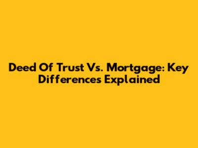 Deed Of Trust Vs. Mortgage: Key Differences Explained