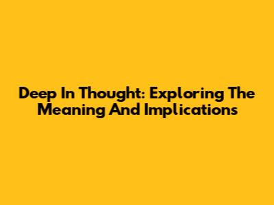Deep In Thought: Exploring The Meaning And Implications