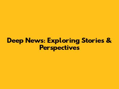 Deep News: Exploring Stories & Perspectives