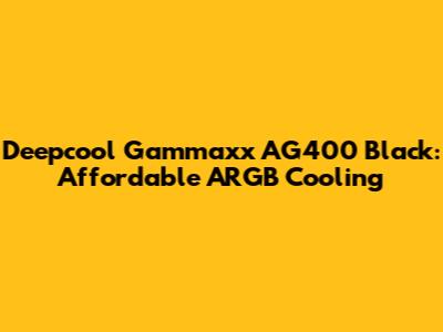 Deepcool Gammaxx AG400 Black: Affordable ARGB Cooling