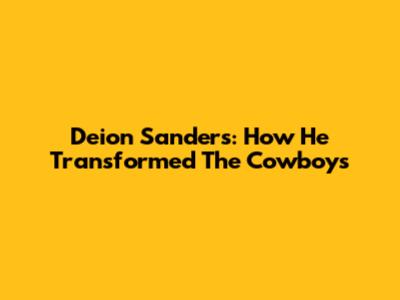 Deion Sanders: How He Transformed The Cowboys