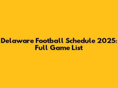 Delaware Football Schedule 2025: Full Game List