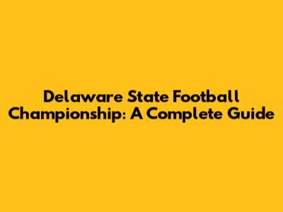 Delaware State Football Championship: A Complete Guide
