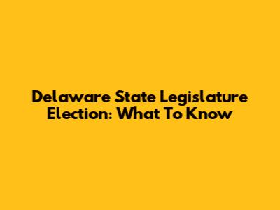 Delaware State Legislature Election: What To Know