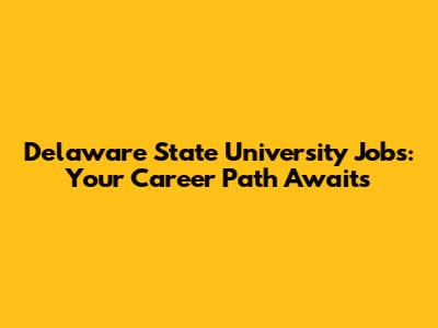 Delaware State University Jobs: Your Career Path Awaits