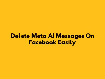 Delete Meta AI Messages On Facebook Easily