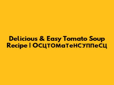 Delicious & Easy Tomato Soup Recipe | Осцтоматенсуппесц