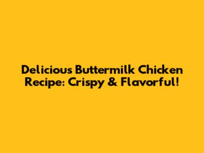 Delicious Buttermilk Chicken Recipe: Crispy & Flavorful!