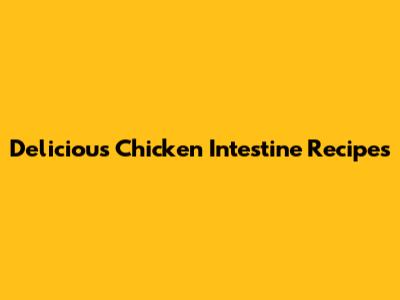 Delicious Chicken Intestine Recipes