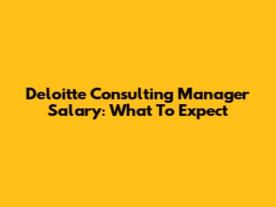 Deloitte Consulting Manager Salary: What To Expect