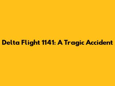 Delta Flight 1141: A Tragic Accident