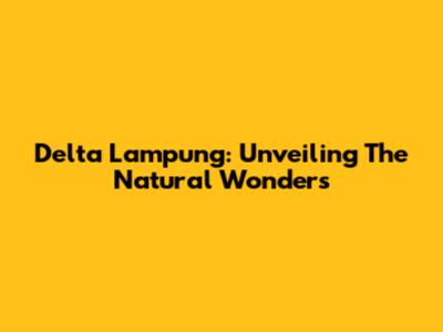 Delta Lampung: Unveiling The Natural Wonders