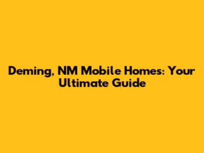 Deming, NM Mobile Homes: Your Ultimate Guide