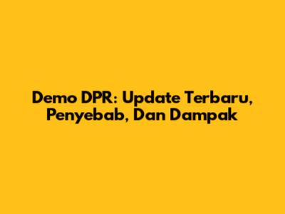 Demo DPR: Update Terbaru, Penyebab, Dan Dampak