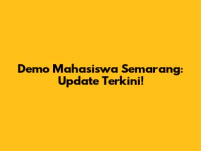 Demo Mahasiswa Semarang: Update Terkini!