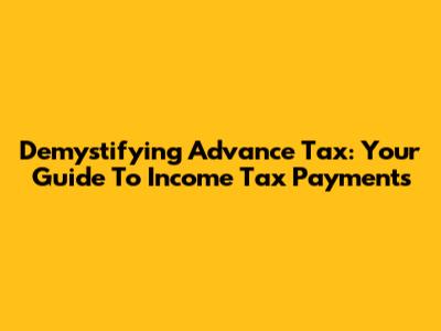 Demystifying Advance Tax: Your Guide To Income Tax Payments