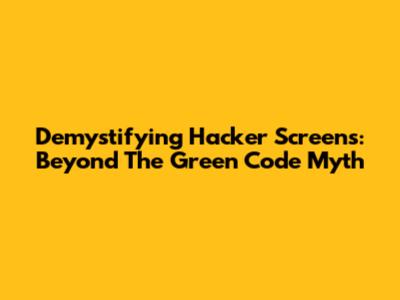 Demystifying Hacker Screens: Beyond The Green Code Myth