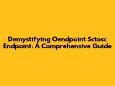 Demystifying Oendpoint Sctosc Endpoint: A Comprehensive Guide