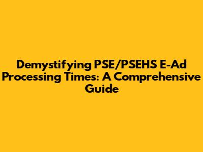 Demystifying PSE/PSEHS E-Ad Processing Times: A Comprehensive Guide
