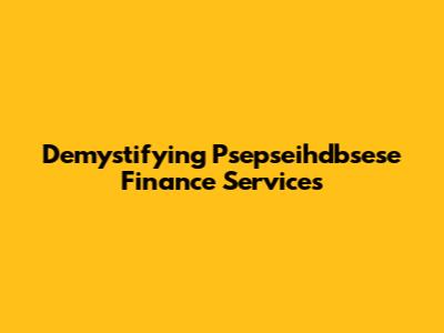 Demystifying Psepseihdbsese Finance Services