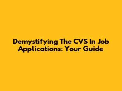 Demystifying The CVS In Job Applications: Your Guide