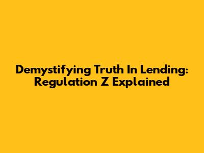 Demystifying Truth In Lending: Regulation Z Explained