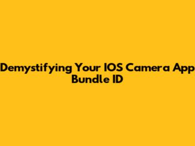Demystifying Your IOS Camera App Bundle ID
