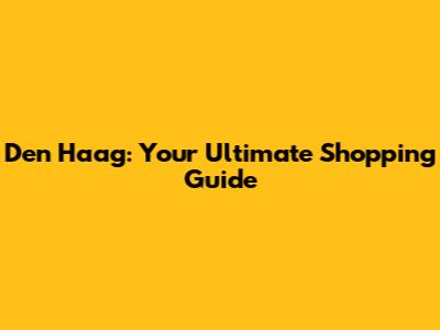 Den Haag: Your Ultimate Shopping Guide