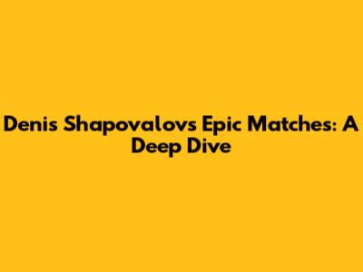 Denis Shapovalov's Epic Matches: A Deep Dive