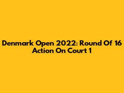 Denmark Open 2022: Round Of 16 Action On Court 1