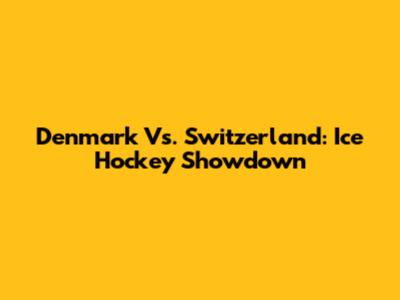 Denmark Vs. Switzerland: Ice Hockey Showdown