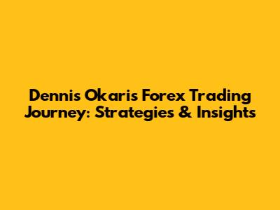 Dennis Okari's Forex Trading Journey: Strategies & Insights
