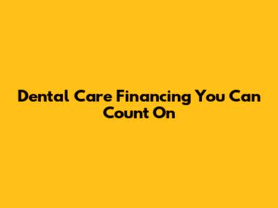 Dental Care Financing You Can Count On