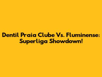 Dentil Praia Clube Vs. Fluminense: Superliga Showdown!