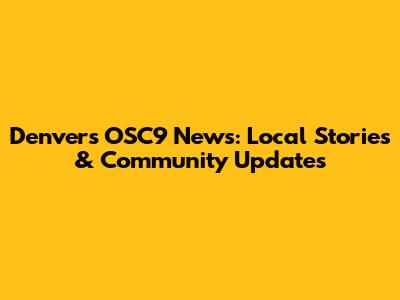 Denver's OSC9 News: Local Stories & Community Updates