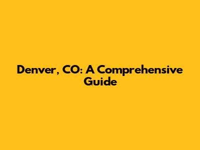Denver, CO: A Comprehensive Guide