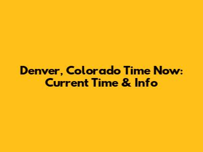 Denver, Colorado Time Now: Current Time & Info