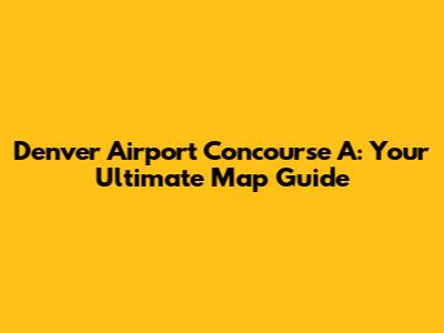 Denver Airport Concourse A: Your Ultimate Map Guide