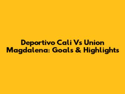Deportivo Cali Vs Union Magdalena: Goals & Highlights