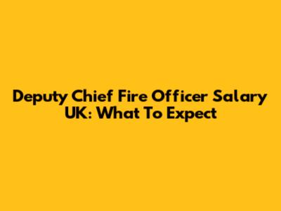 Deputy Chief Fire Officer Salary UK: What To Expect