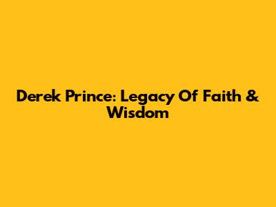 Derek Prince: Legacy Of Faith & Wisdom