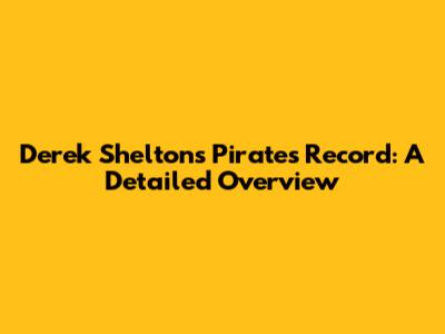 Derek Shelton's Pirates Record: A Detailed Overview