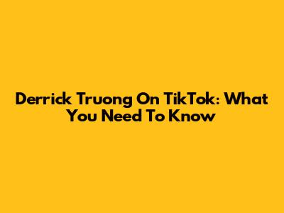 Derrick Truong On TikTok: What You Need To Know