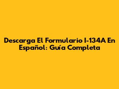Descarga El Formulario I-134A En Español: Guía Completa
