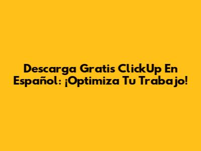 Descarga Gratis ClickUp En Español: ¡Optimiza Tu Trabajo!