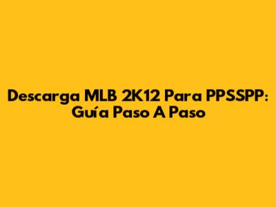 Descarga MLB 2K12 Para PPSSPP: Guía Paso A Paso